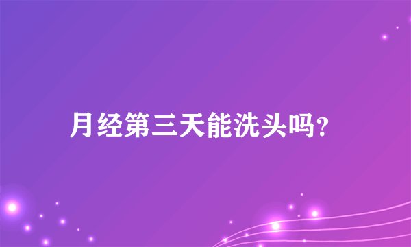 月经第三天能洗头吗？