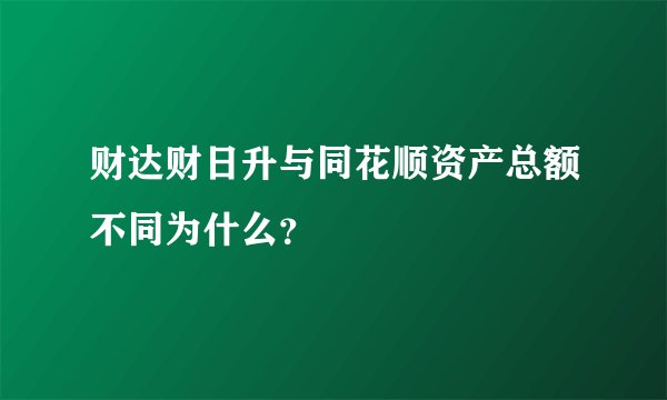 财达财日升与同花顺资产总额不同为什么？