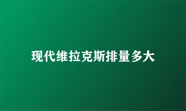 现代维拉克斯排量多大
