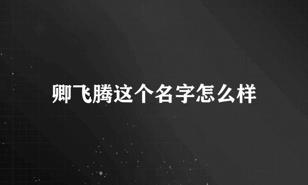卿飞腾这个名字怎么样