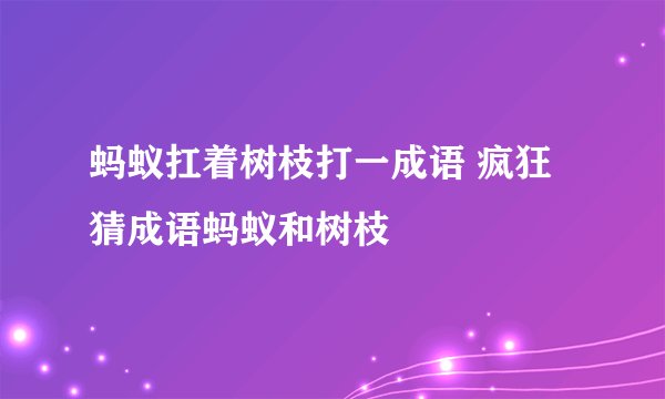 蚂蚁扛着树枝打一成语 疯狂猜成语蚂蚁和树枝