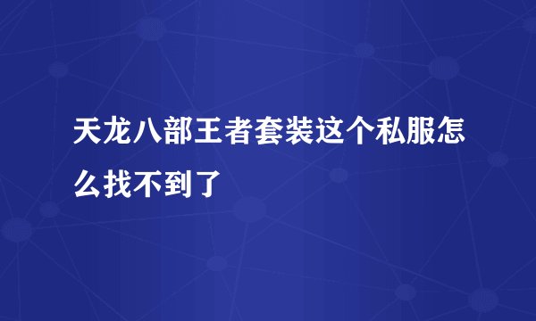 天龙八部王者套装这个私服怎么找不到了