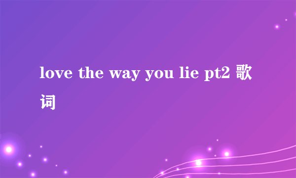 love the way you lie pt2 歌词