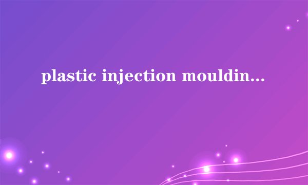 plastic injection moulding是什么意思
