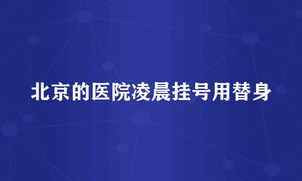 北京的医院凌晨挂号用替身