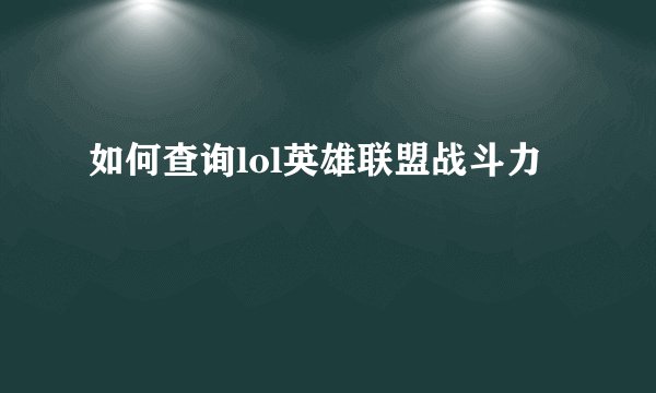 如何查询lol英雄联盟战斗力
