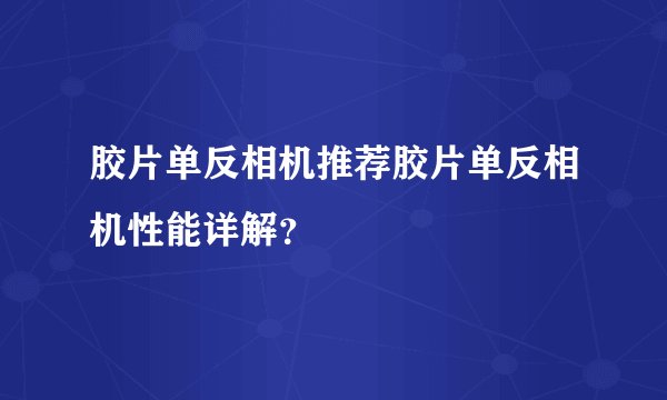胶片单反相机推荐胶片单反相机性能详解？