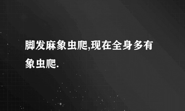 脚发麻象虫爬,现在全身多有象虫爬.