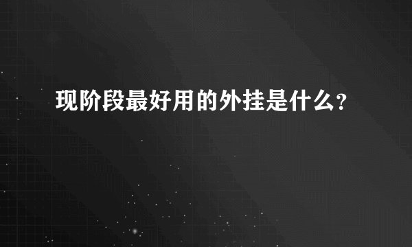 现阶段最好用的外挂是什么？