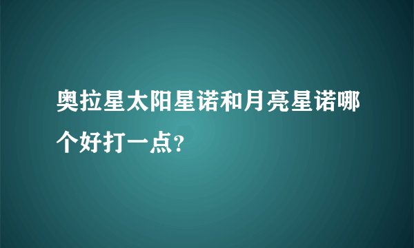 奥拉星太阳星诺和月亮星诺哪个好打一点？