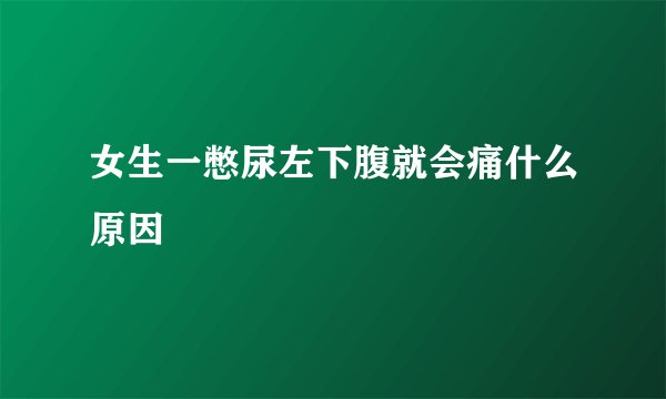 女生一憋尿左下腹就会痛什么原因