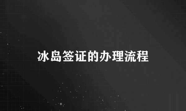 冰岛签证的办理流程