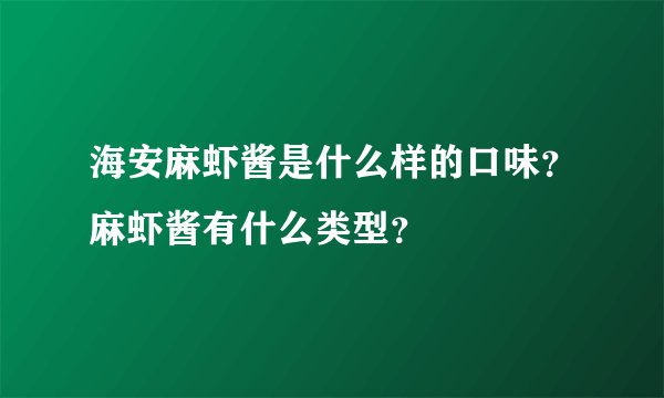 海安麻虾酱是什么样的口味？麻虾酱有什么类型？