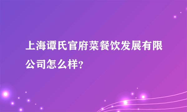 上海谭氏官府菜餐饮发展有限公司怎么样？