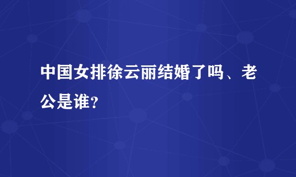 中国女排徐云丽结婚了吗、老公是谁？