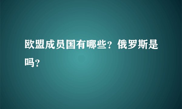 欧盟成员国有哪些？俄罗斯是吗？
