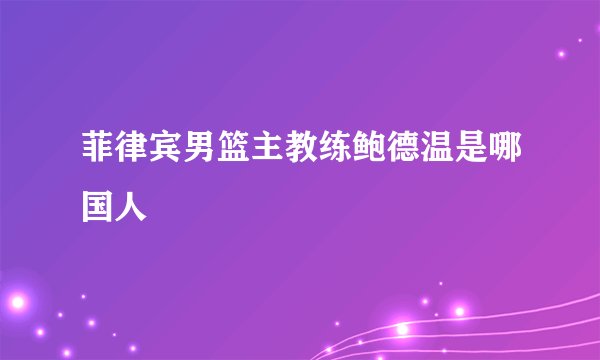 菲律宾男篮主教练鲍德温是哪国人
