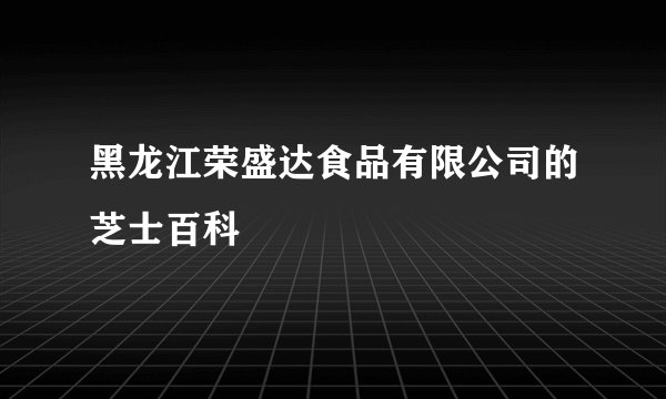 黑龙江荣盛达食品有限公司的芝士百科