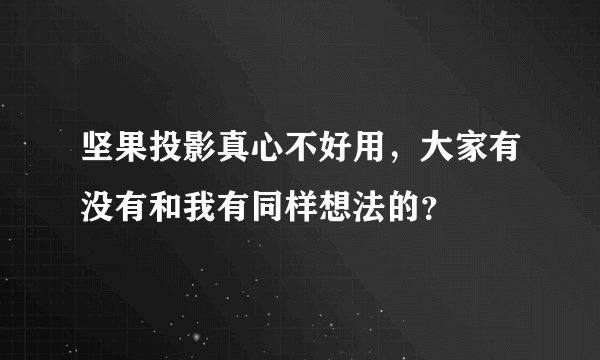 坚果投影真心不好用，大家有没有和我有同样想法的？