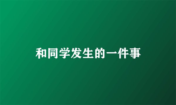 和同学发生的一件事