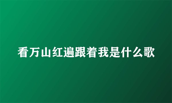 看万山红遍跟着我是什么歌