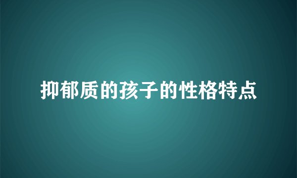 抑郁质的孩子的性格特点