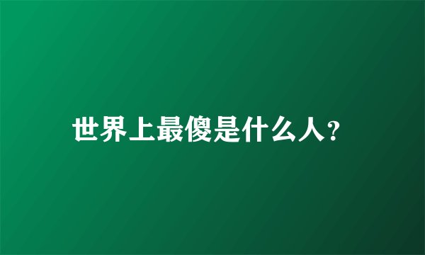 世界上最傻是什么人？
