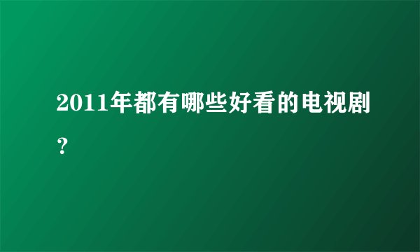 2011年都有哪些好看的电视剧？