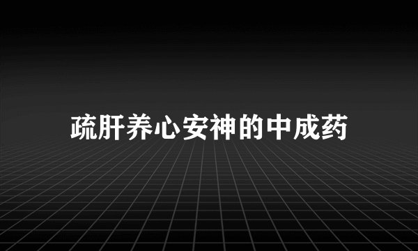 疏肝养心安神的中成药