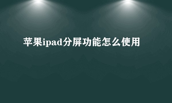 苹果ipad分屏功能怎么使用