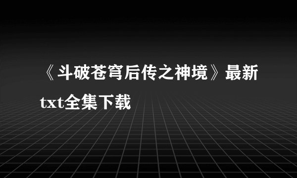 《斗破苍穹后传之神境》最新txt全集下载