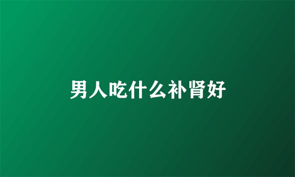 男人吃什么补肾好