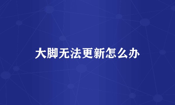 大脚无法更新怎么办