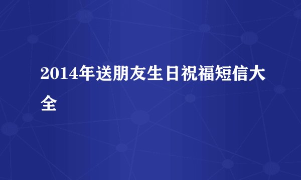 2014年送朋友生日祝福短信大全