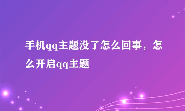 手机qq主题没了怎么回事，怎么开启qq主题