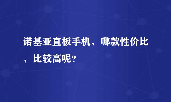 诺基亚直板手机，哪款性价比，比较高呢？