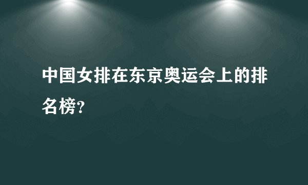 中国女排在东京奥运会上的排名榜？