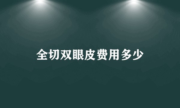全切双眼皮费用多少