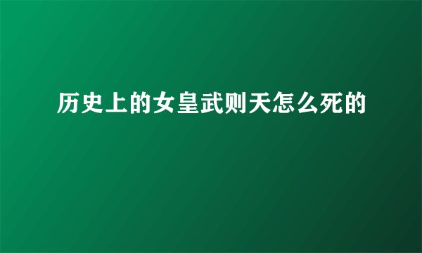 历史上的女皇武则天怎么死的