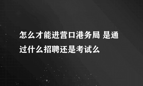 怎么才能进营口港务局 是通过什么招聘还是考试么