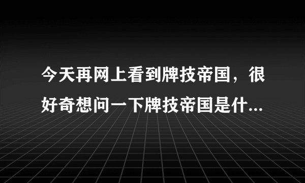 今天再网上看到牌技帝国，很好奇想问一下牌技帝国是什么时候创立的？