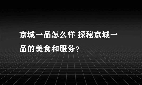 京城一品怎么样 探秘京城一品的美食和服务？