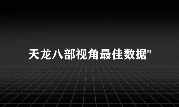 天龙八部视角最佳数据