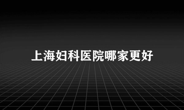 上海妇科医院哪家更好