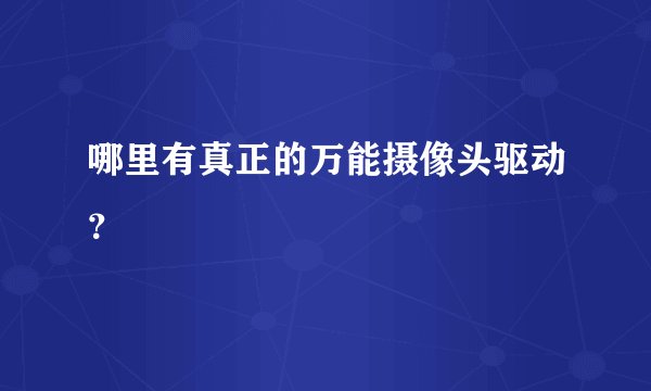 哪里有真正的万能摄像头驱动？