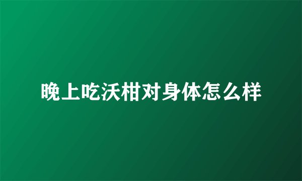 晚上吃沃柑对身体怎么样