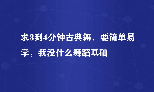 求3到4分钟古典舞，要简单易学，我没什么舞蹈基础