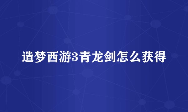 造梦西游3青龙剑怎么获得