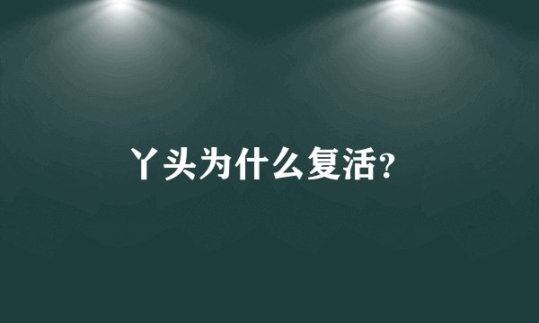 丫头为什么复活？
