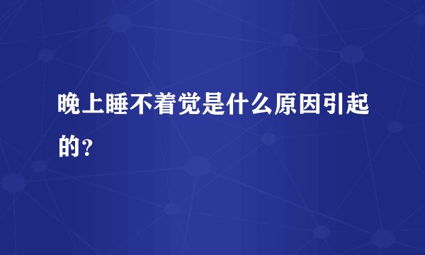 晚上睡不着觉是什么原因引起的？